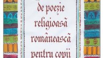 Cartea Antologie De Poezie Religioasa Romaneasca Pentru Copii (download, pret, reducere)