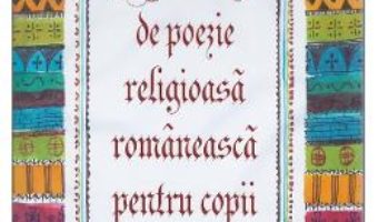 Cartea Antologie De Poezie Religioasa Romaneasca Pentru Copii (download, pret, reducere)