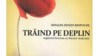 Cartea Traind Pe Deplin – Shyalpa Tenzin Rinpoche (download, pret, reducere)