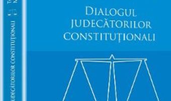 Cartea Dialogul Judecatorilor Constitutionali – Tudorel Toader, Marieta Safta pdf