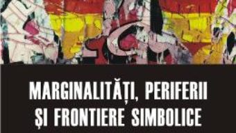 Cartea Marginalitati, Periferii Si Frontiere Simbolice pdf