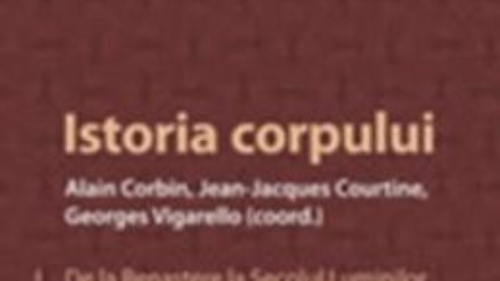 Cartea Istoria Corpului – Vol. I: De La Renastere La Secolul Luminilor – Alain Corbin pdf