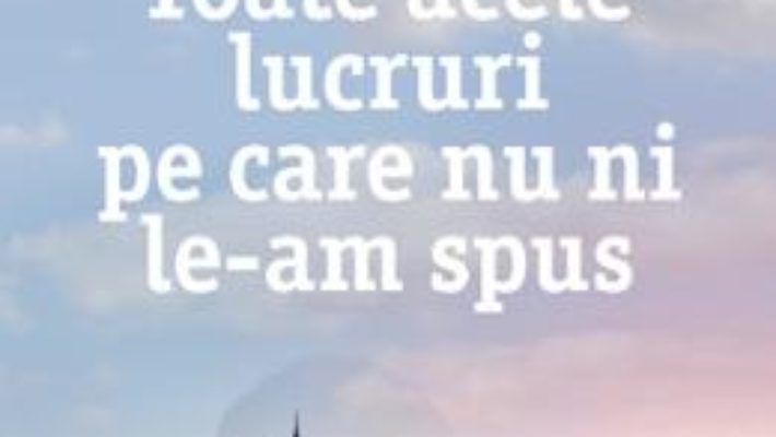 Cartea Toate Acele Lucruri Pe Care Nu Ni LE-Am Spus – Marc Levy (download, pret, reducere)