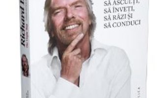 Cartea Cum sa asculti, sa inveti, sa razi si sa conduci – Richard Branson pdf