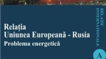 Cartea Relatia Uniunea Europeana – Rusia. Problema energetica – Paula Daniela Ganga pdf