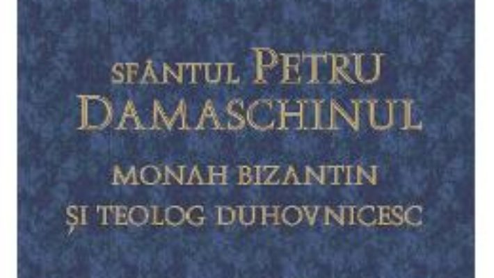 Cartea Sfantul Petru Damaschinul – Monah Bizantin Si Teolog Duhovnicesc pdf