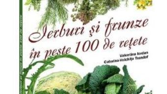 Cartea Ierburi Si Frunze In Peste 100 De Retete – Valentina Iordan, Caterina-Voichita Trandaf (download, pret, reducere)