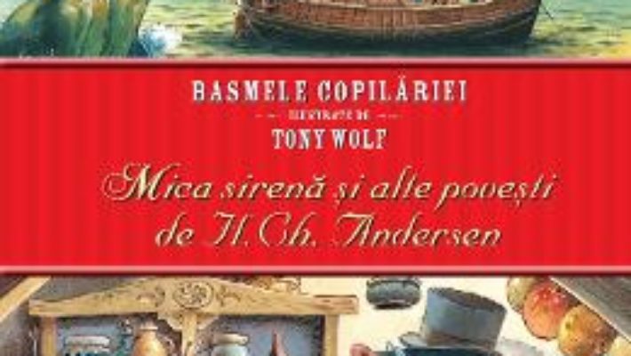 Cartea Basmele copilariei ilustrate de Tony Wolf. Mica sirena si alte povesti de H. Ch. Andersen (download, pret, reducere)