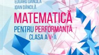 Cartea Matematica pentru performanta – Clasa 5 – Eduard Dancila, Ioan Dancila (download, pret, reducere)