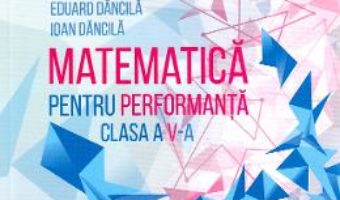 Cartea Matematica pentru performanta – Clasa 5 – Eduard Dancila, Ioan Dancila (download, pret, reducere)