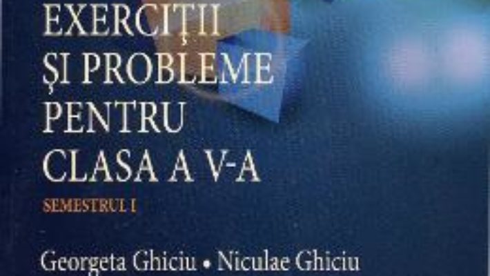 Download Matematica. Exercitii si probleme pentru cls 5. Semestrul 1 – Georgeta Ghiciu, Niculae Ghiciu pdf, ebook, epub