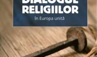 Dialogul religiilor in Europa unita – Iulia Badea Gueritee, Alexandru Ojica PDF (download, pret, reducere)