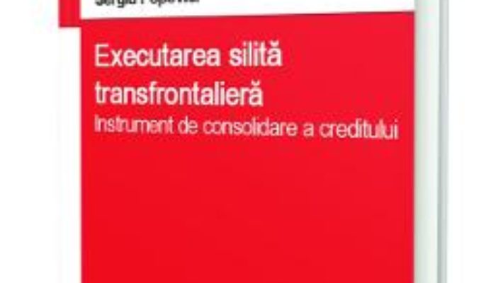 Cartea Executarea silita transfrontaliera. Instrument de consolidare a creditului – Sergiu Popovici (download, pret, reducere)