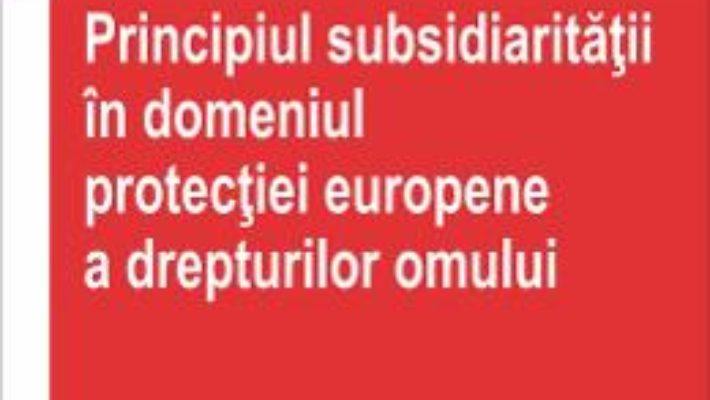 Cartea Principiul subsidiaritatii in domeniul protectiei europene a drepturilor omului – Carmen-Gina Achime (download, pret, reducere)