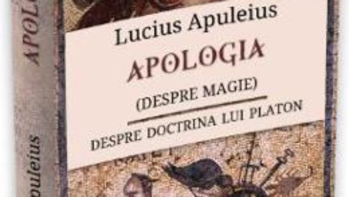 Apologia (despre magie). Despre doctrina lui Platon – Lucius Apuleius PDF (download, pret, reducere)