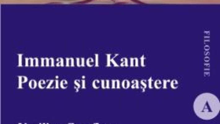 Immanuel Kant. Poezie si cunoastere – Vasilica Cotofleac PDF (download, pret, reducere)