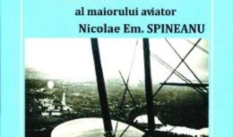 Carnetul de front al maiorului aviator Nicolae Em. Spineanu – Bogdan Spineanu PDF (download, pret, reducere)