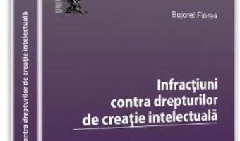 Infractiuni contra drepturilor de creatie intelectuala – Bujorel Florea PDF (download, pret, reducere)