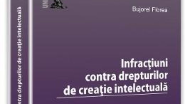 Infractiuni contra drepturilor de creatie intelectuala – Bujorel Florea PDF (download, pret, reducere)