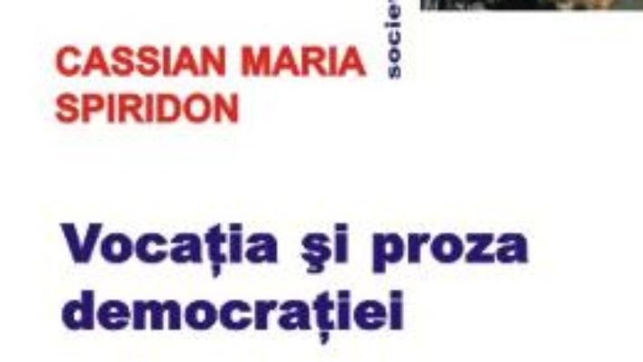 Vocatia si proza democratiei – Cassian Maria Spiridon PDF (download, pret, reducere)