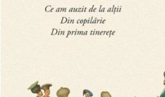 Amintiri. Ce am auzit de la altii. Din Copilarie. Din prima tinerete – Radu Rosetti PDF (download, pret, reducere)