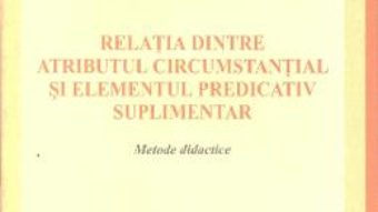 Relatia dintre atributul circumstantial si elementul predicativ suplimentar – Mirela Oniga PDF (download, pret, reducere)