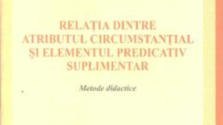 Relatia dintre atributul circumstantial si elementul predicativ suplimentar – Mirela Oniga PDF (download, pret, reducere)