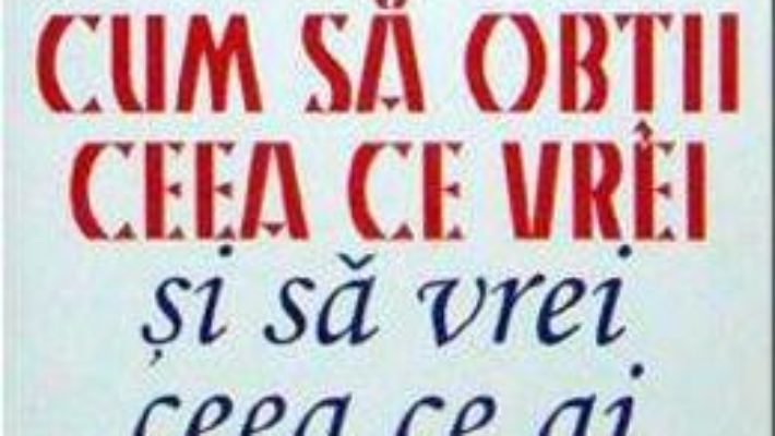 Cum sa obtii ceea ce vrei si sa vrei ceea ce ai – John Gray PDF (download, pret, reducere)