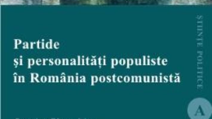 Partide si personalitati populiste in Romania postcomunista – Sergiu Gherghina, Sergiu Miscoiu PDF (download, pret, reducere)