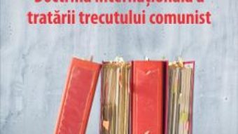 Doctrina internationala a tratarii trecutului comunist – Gabriel Andreescu, Diana Botau PDF (download, pret, reducere)