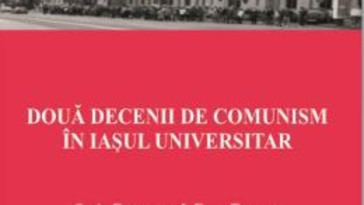 Doua decenii de comunism in Iasul universitar – Sorin Bocancea, Doru Tompea PDF (download, pret, reducere)