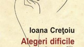 Alegeri dificile – Ioana Cretoiu PDF (download, pret, reducere)