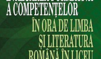 Evaluarea formativa a competentelor in ora de limba si literatura romana in liceu – Mihaela-Emilia Popa PDF (download, pret, reducere)