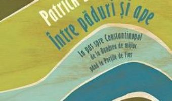 Intre paduri si ape – Patrick Leigh Fermor PDF (download, pret, reducere)