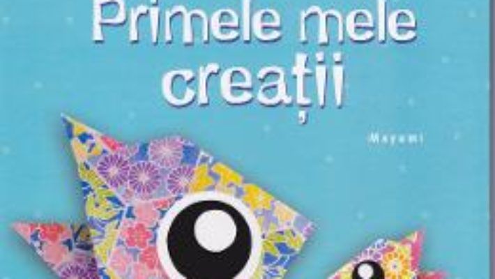 Origami – Primele mele creatii – Micii creatori PDF (download, pret, reducere)