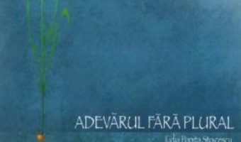 Adevarul fara plural – Lidia Popita Stoicescu PDF (download, pret, reducere)