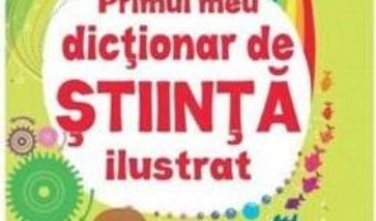 Primul meu dictionar de stiinta ilustrat – Sarah Khan, Lisa Jane Gillespie PDF (download, pret, reducere)