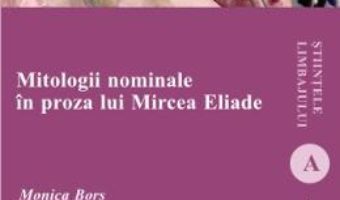 Mitologii nominale in proza lui Mircea Eliade – Monica Bors PDF (download, pret, reducere)