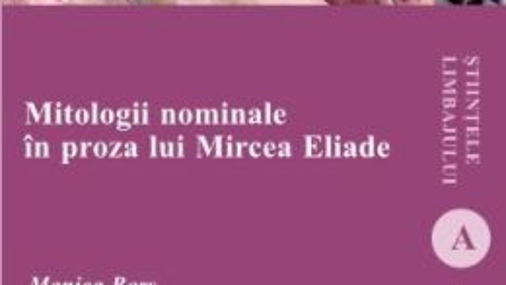 Mitologii nominale in proza lui Mircea Eliade – Monica Bors PDF (download, pret, reducere)