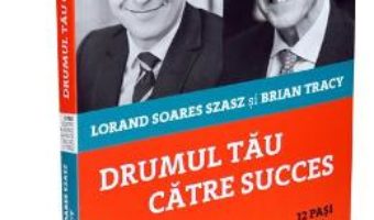 Drumul tau catre succes – Lorand Soares Szasz, Brian Tracy PDF (download, pret, reducere)