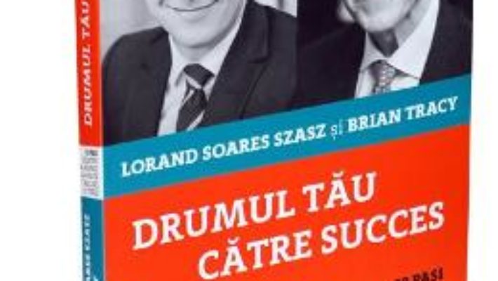 Drumul tau catre succes – Lorand Soares Szasz, Brian Tracy PDF (download, pret, reducere)