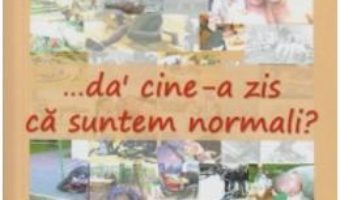 …da’ cine-a zis ca suntem normali? – Dumitru Huruba PDF (download, pret, reducere)