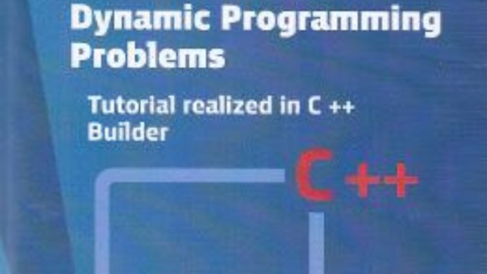 Dynamic programming problems. Tutorial realized in C++ Builder – Liliana Comarnic PDF (download, pret, reducere)