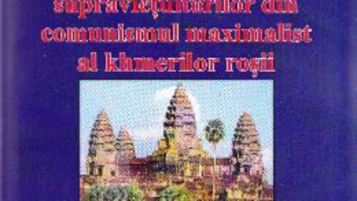 Cambodgia supravietuitorilor din comunismul maximalist al khmerilor rosii – Doru Ciucescu PDF (download, pret, reducere)