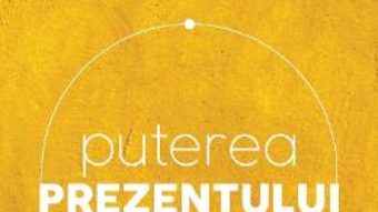 Puterea prezentului. Ed.6 – Eckhart Tolle PDF (download, pret, reducere)