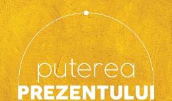 Puterea prezentului. Ed.6 – Eckhart Tolle PDF (download, pret, reducere)