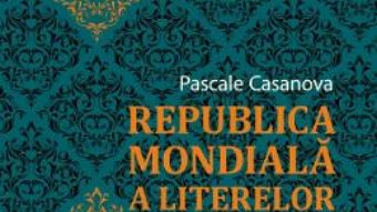 Cartea Republica mondiala a literelor – Pascale Casanova (download, pret, reducere)