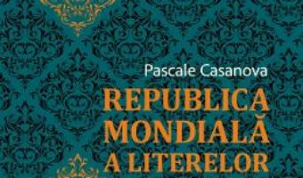 Cartea Republica mondiala a literelor – Pascale Casanova (download, pret, reducere)