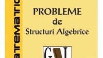 Cartea Probleme de structuri algebrice – Beniamin Bogosel (download, pret, reducere)