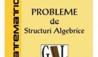 Cartea Probleme de structuri algebrice – Beniamin Bogosel (download, pret, reducere)